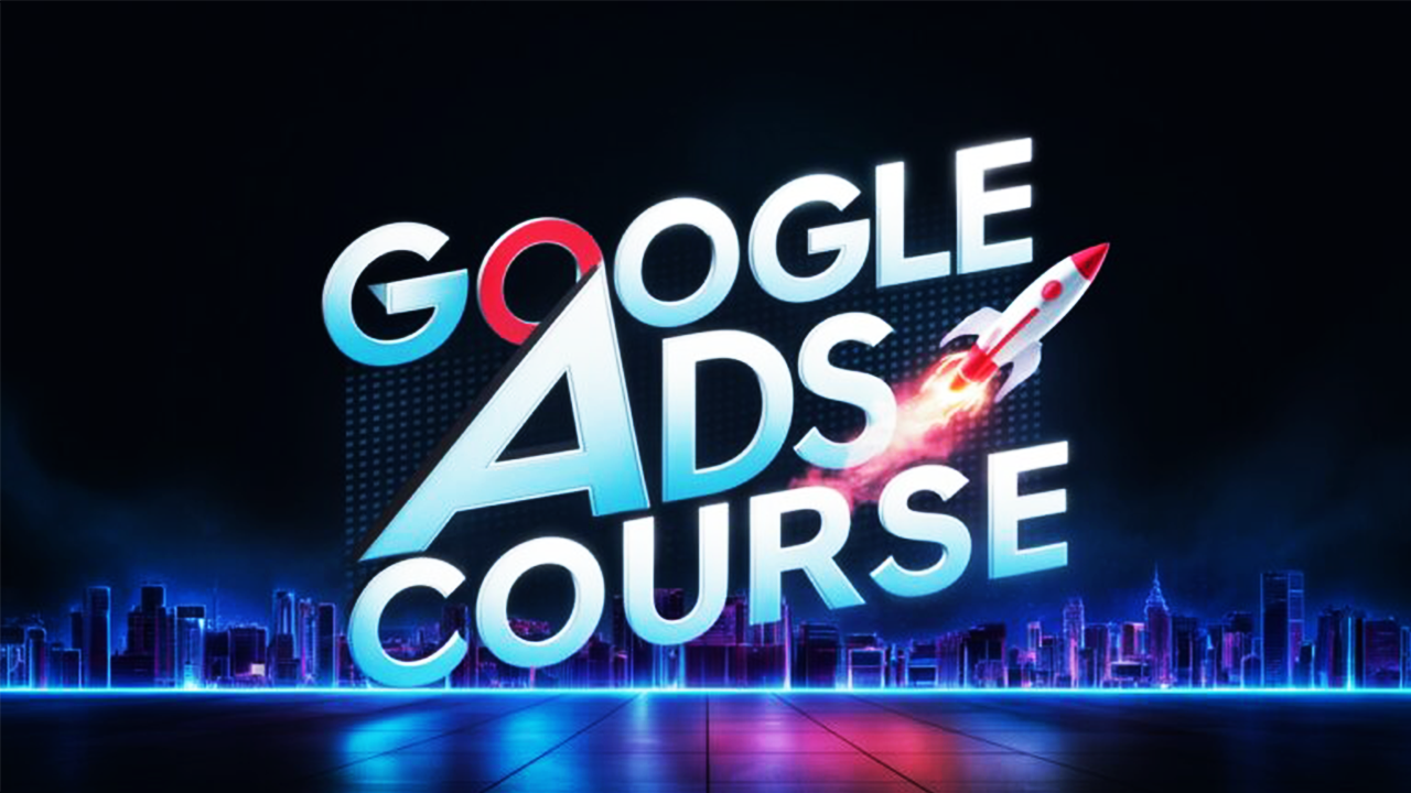 Google Ads Mastery Course